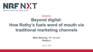 SESSION:
Beyond digital:
How Rothy’s fuels word of mouth via
traditional marketing channels
Matt Gehring, VP, Growth
Rothy’s
July 23, 2019
 