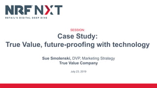 Sue Smolenski, DVP, Marketing Strategy
True Value Company
July 23, 2019
SESSION:
Case Study:
True Value, future-proofing with technology
 