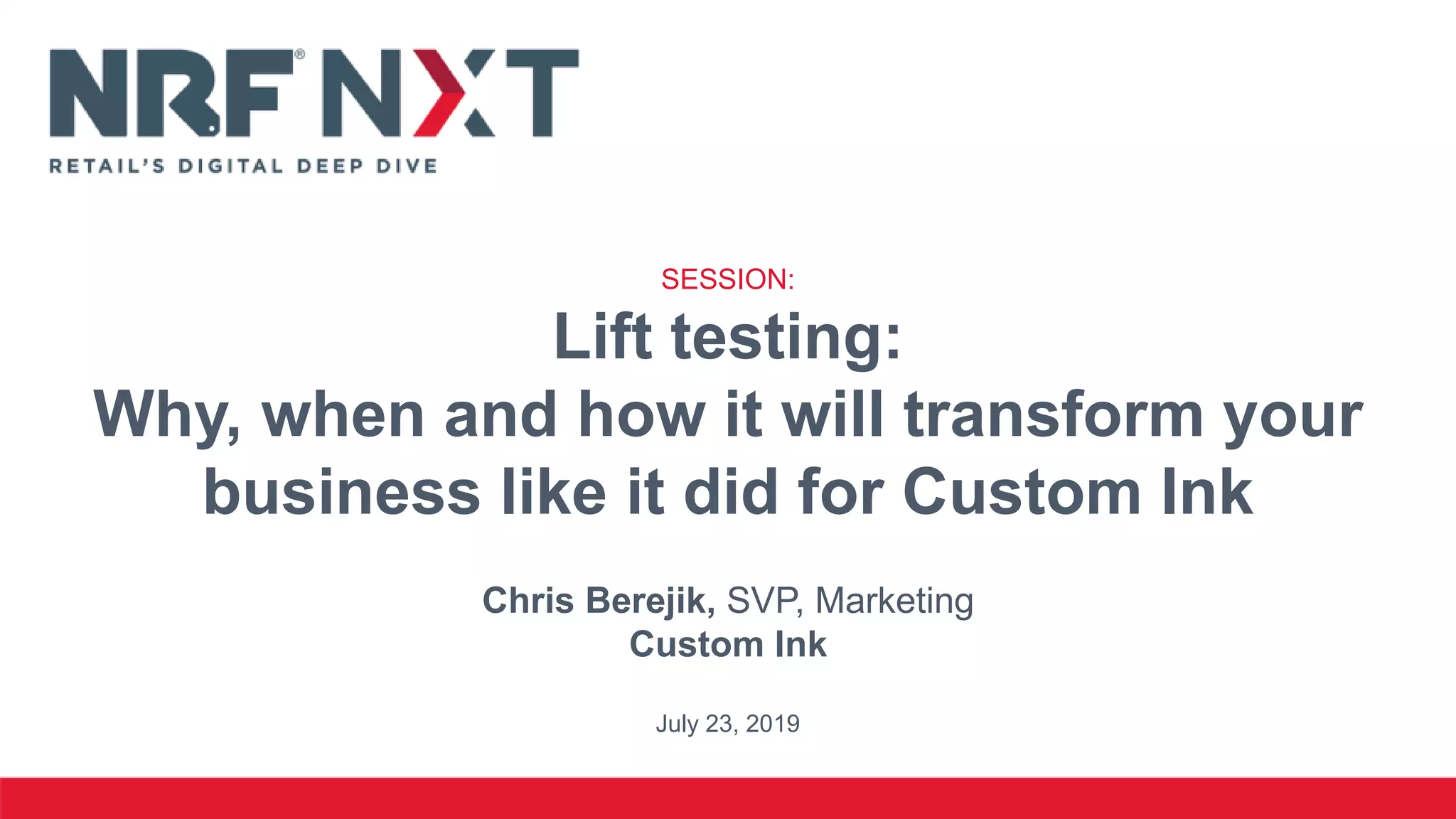SESSION:
Lift testing:
Why, when and how it will transform your
business like it did for Custom Ink
Chris Berejik, SVP, Marketing
Custom Ink
July 23, 2019
 