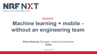 Brian Doherty, Manager, media & partnerships
Zulily
July 22, 2019
SESSION:
Machine learning + mobile -
without an engineering team
 