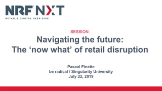 Pascal Finette
be radical / Singularity University
July 22, 2019
SESSION:
Navigating the future:
The ‘now what’ of retail disruption
 
