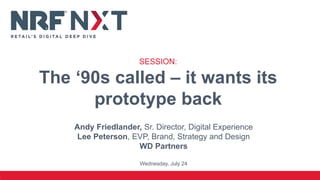 Andy Friedlander, Sr. Director, Digital Experience
Lee Peterson, EVP, Brand, Strategy and Design
WD Partners
Wednesday, July 24
SESSION:
The ‘90s called – it wants its
prototype back
 