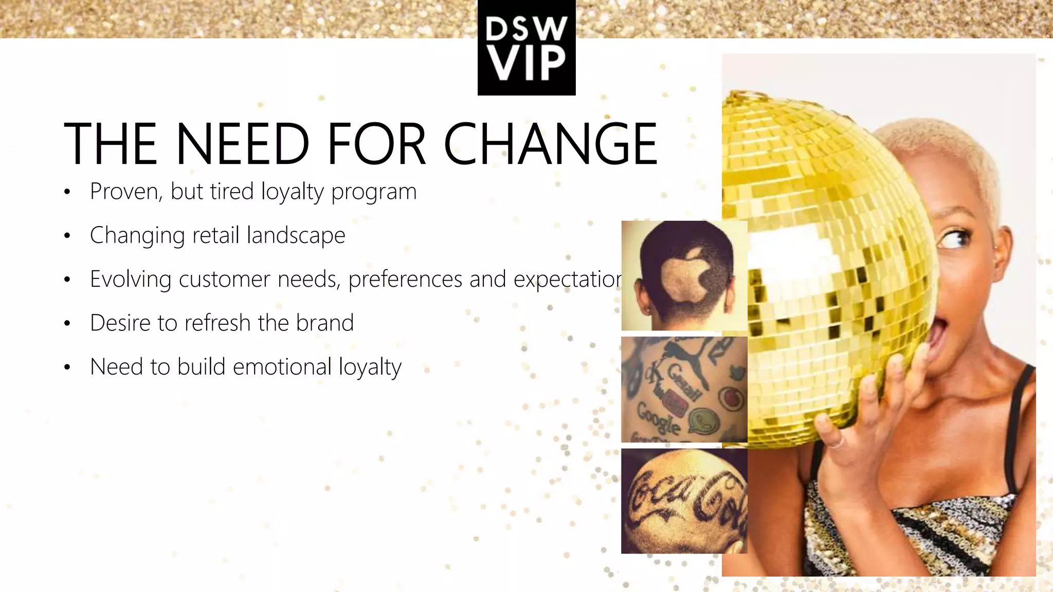 THE NEED FOR CHANGE
• Proven, but tired loyalty program
• Changing retail landscape
• Evolving customer needs, preferences and expectations
• Desire to refresh the brand
• Need to build emotional loyalty
 