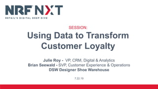 Julie Roy - VP, CRM, Digital & Analytics
Brian Seewald - SVP, Customer Experience & Operations
DSW Designer Shoe Warehouse
7.22.19
SESSION:
Using Data to Transform
Customer Loyalty
 