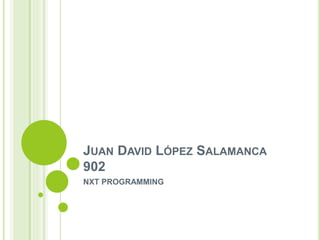 JUAN DAVID LÓPEZ SALAMANCA
902
NXT PROGRAMMING