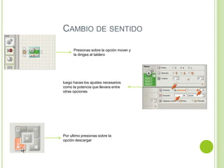 CAMBIO DE SENTIDO
Presionas sobre la opción mover y
la diriges al tablero
luego haces los ajustes necesarios
como la potencia que llevara entre
otras opciones
Por ultimo presionas sobre la
opción descargar