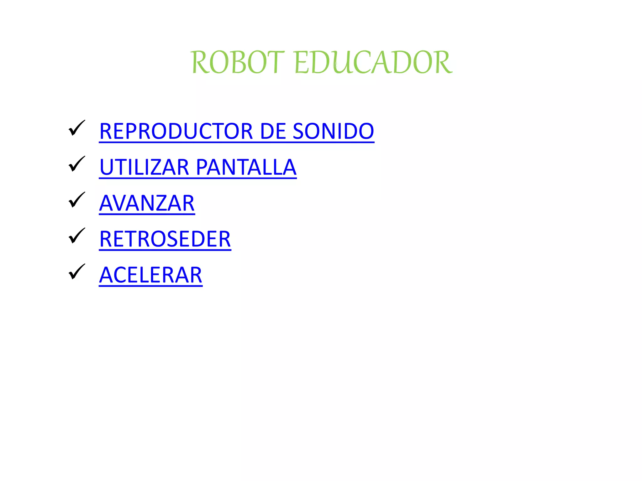 ROBOT EDUCADOR
REPRODUCTOR DE SONIDO
UTILIZAR PANTALLA
AVANZAR
RETROSEDER
ACELERAR