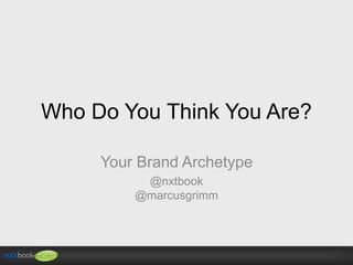 Who Do You Think You Are?
Your Brand Archetype
@nxtbook
@marcusgrimm
 