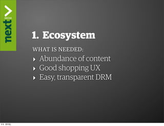 ”The Kindle Killer”

                1. Ecosystem
                WHAT IS NEEDED:
                ‣ Abundance of content
                ‣ Good shopping UX
                ‣ Easy, transparent DRM




ti 9. 2013()
 