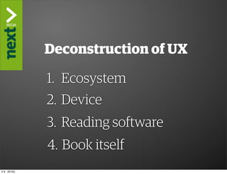 ”The Kindle Killer”

                Deconstruction of UX

                1. Ecosystem
                2. Device
                3. Reading software
                 4. Book itself
ti 9. 2013()
 