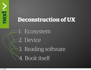 ”The Kindle Killer”

                Deconstruction of UX

                1. Ecosystem
                2. Device
                3. Reading software
                 4. Book itself
ti 9. 2013()
 