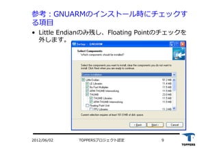 TOPPERSプロジェクト認定 92012/06/02
参考：GNUARMのインストール時にチェックす
る項⽬目
•  Little Endianのみ残し、Floating Pointのチェックを
外します。
 