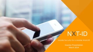 NXT-ID
Mobile Security for a Mobile World ®
Investor Presentation
March 2014
 