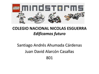 COLEGIO NACIONAL NICOLAS ESGUERRA
Edificamos futuro
Santiago Andrés Ahumada Cárdenas
Juan David Alarcón Casallas
801
 