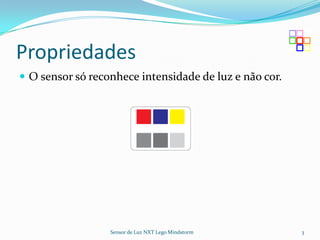Propriedades
 O sensor só reconhece intensidade de luz e não cor.




                  Sensor de Luz NXT Lego Mindstorm      3
 