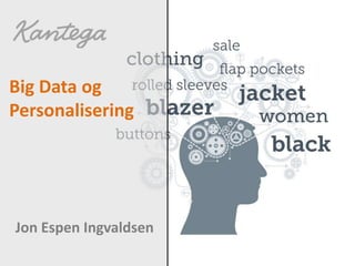 Big Data og
Personalisering
Jon Espen Ingvaldsen
 