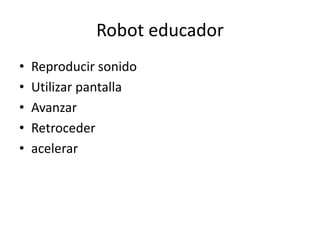 Robot educador
• Reproducir sonido
• Utilizar pantalla
• Avanzar
• Retroceder
• acelerar