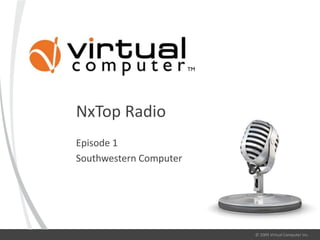 NxTop Radio
Episode 1
Southwestern Computer




                        © 2009 Virtual Computer Inc.
 
