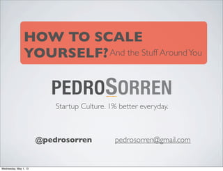 Startup Culture. 1% better everyday.
HOW TO SCALE
YOURSELF?
@pedrosorren pedrosorren@gmail.com
And the Stuff AroundYou
Wednesday, May 1, 13
 