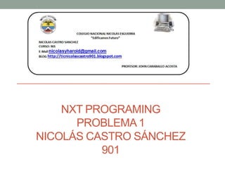 NXT PROGRAMING
PROBLEMA 1
NICOLÁS CASTRO SÁNCHEZ
901
 
