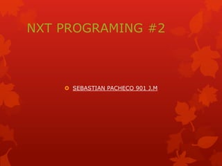 NXT PROGRAMING #2
 SEBASTIAN PACHECO 901 J.M
 
