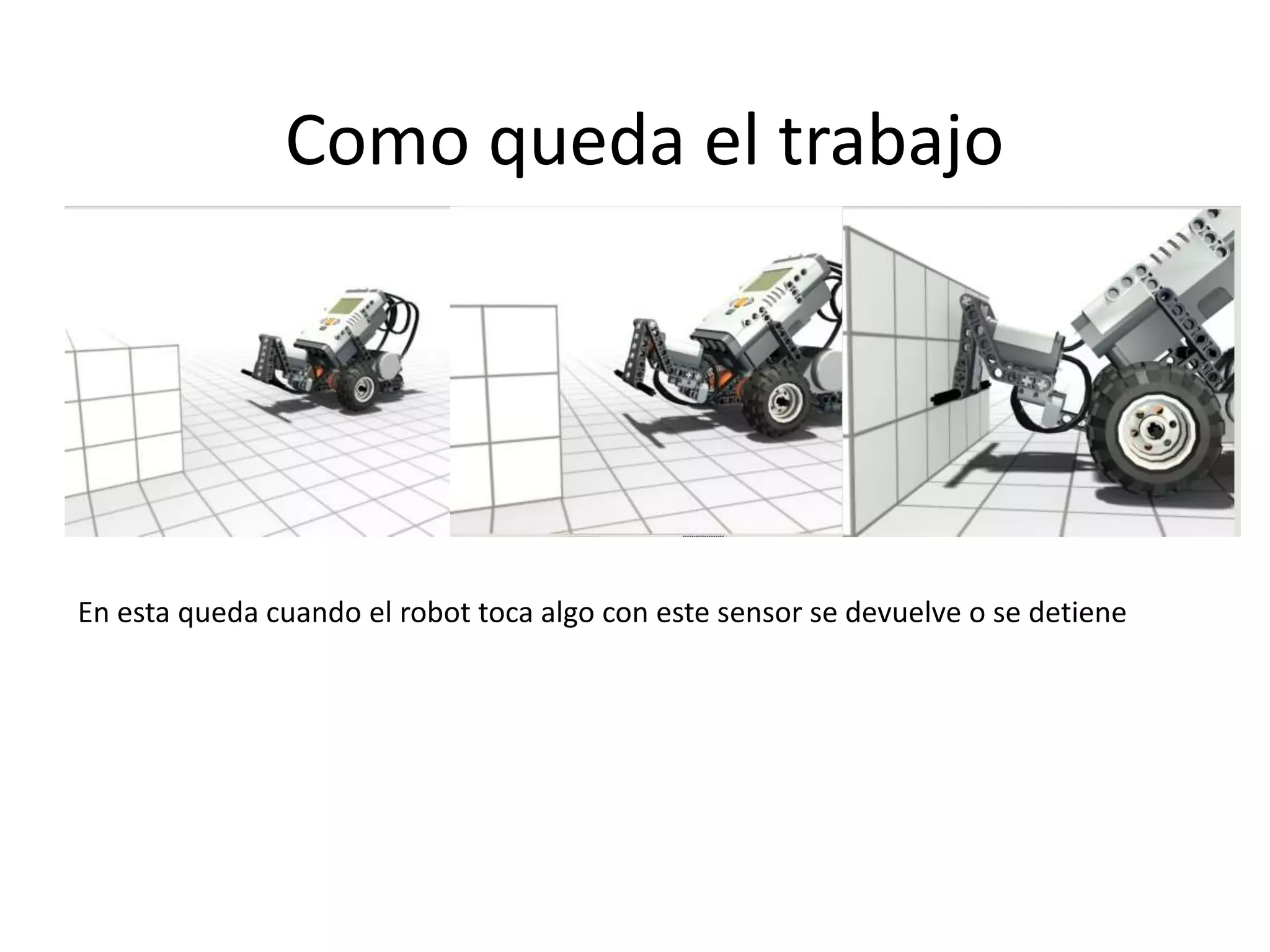 Como queda el trabajo
En esta queda cuando el robot toca algo con este sensor se devuelve o se detiene
 
