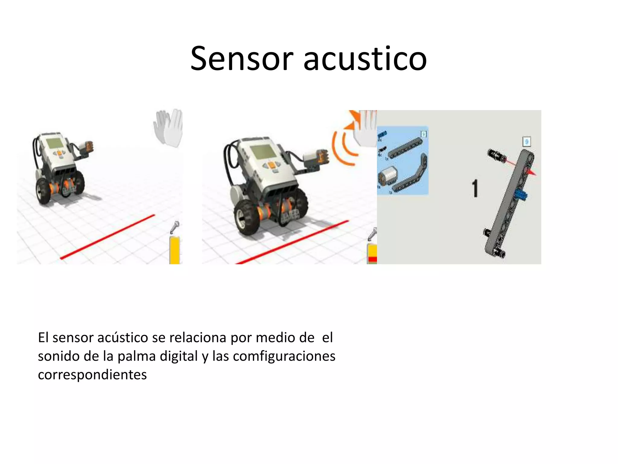 Sensor acustico
El sensor acústico se relaciona por medio de el
sonido de la palma digital y las comfiguraciones
correspondientes
 