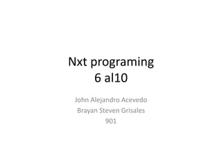 Nxt programing
6 al10
John Alejandro Acevedo
Brayan Steven Grisales
901
 