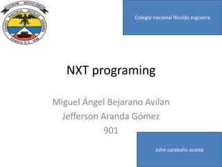 NXT programing
Miguel Ángel Bejarano Avilan
Jefferson Aranda Gómez
901
Colegio nacional Nicolás esguerra
John caraballo acosta
 
