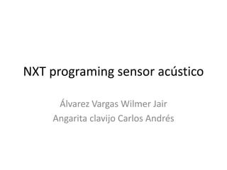 NXT programing sensor acústico
Álvarez Vargas Wilmer Jair
Angarita clavijo Carlos Andrés
 