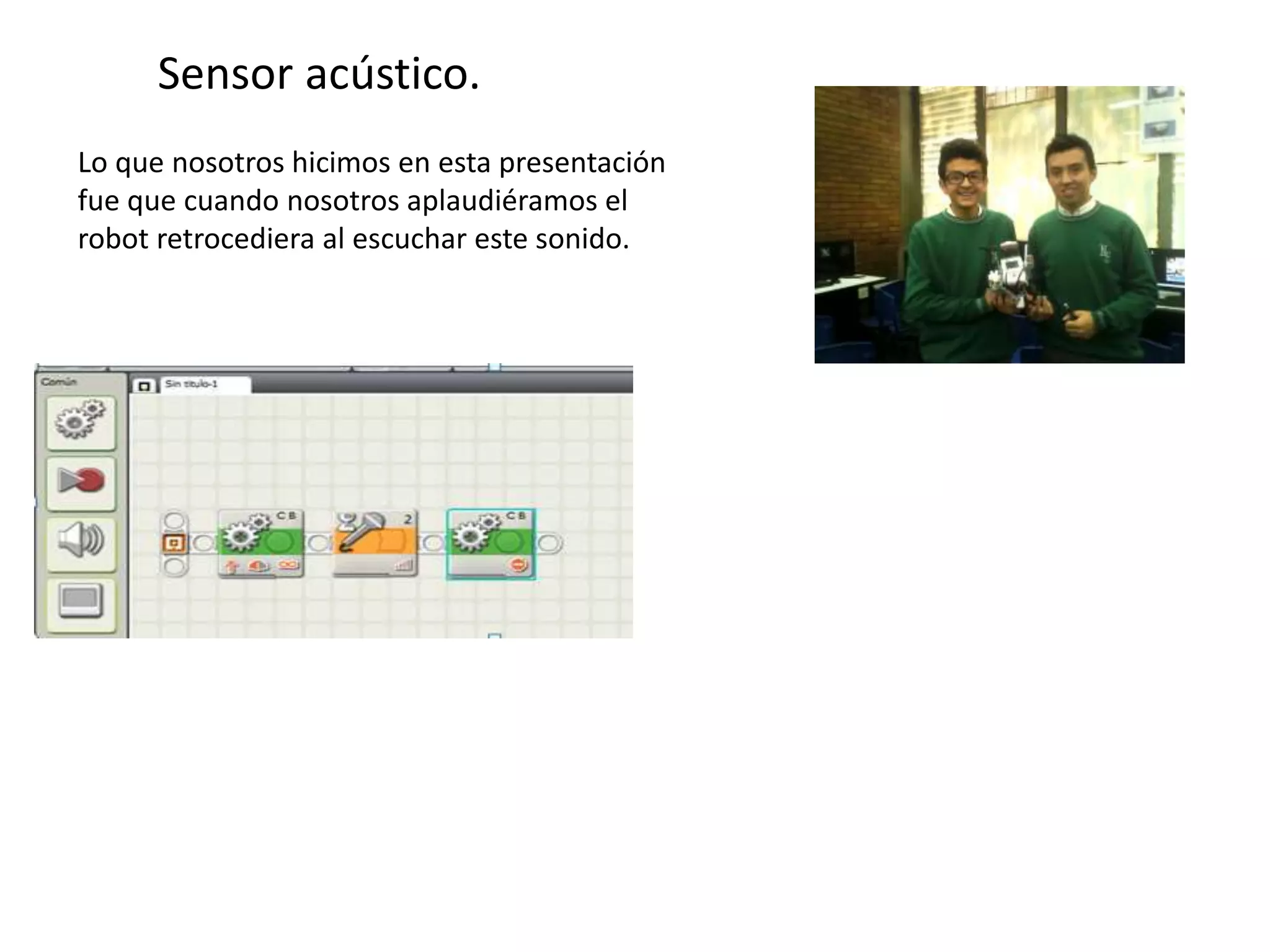 Sensor acústico.
Lo que nosotros hicimos en esta presentación
fue que cuando nosotros aplaudiéramos el
robot retrocediera al escuchar este sonido.