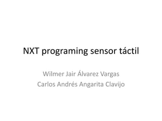 NXT programing sensor táctil
Wilmer Jair Álvarez Vargas
Carlos Andrés Angarita Clavijo
 