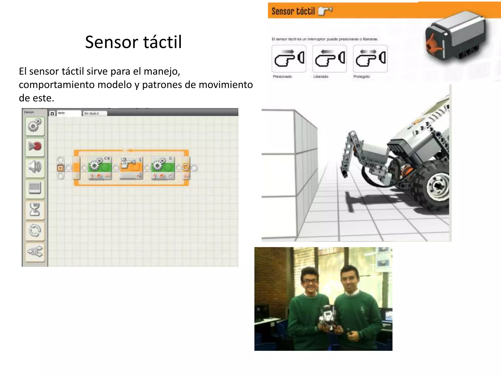 Sensor táctil
El sensor táctil sirve para el manejo,
comportamiento modelo y patrones de movimiento
de este.