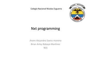 Nxt programming
Jhonn Alejandro Saenz moreno
Brian Arley Robayo Martínez
903
Colegio Nacional Nicolas Esguerra
 