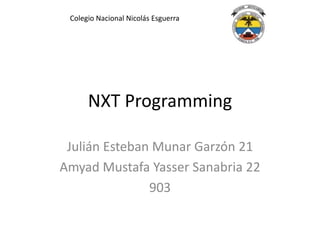 NXT Programming
Julián Esteban Munar Garzón 21
Amyad Mustafa Yasser Sanabria 22
903
Colegio Nacional Nicolás Esguerra
 