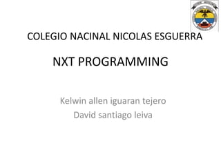 NXT PROGRAMMING
Kelwin allen iguaran tejero
David santiago leiva
COLEGIO NACINAL NICOLAS ESGUERRA
 