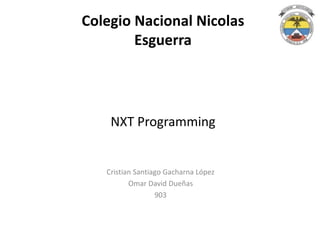 NXT Programming
Cristian Santiago Gacharna López
Omar David Dueñas
903
Colegio Nacional Nicolas
Esguerra
 