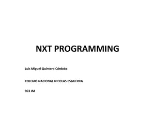 NXT PROGRAMMING
Luis Miguel Quintero Córdoba
COLEGIO NACIONAL NICOLAS ESGUERRA
903 JM
 