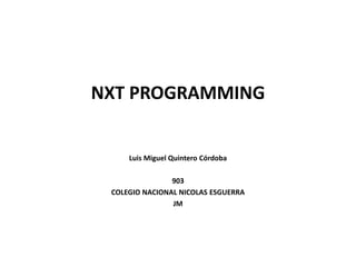 NXT PROGRAMMING
Luis Miguel Quintero Córdoba
903
COLEGIO NACIONAL NICOLAS ESGUERRA
JM
 