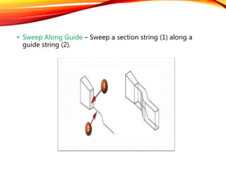 • Sweep Along Guide – Sweep a section string (1) along a
guide string (2).
 