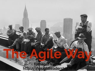 The Agile Way
Tathagat Varma
http://thoughtleadership.in
 