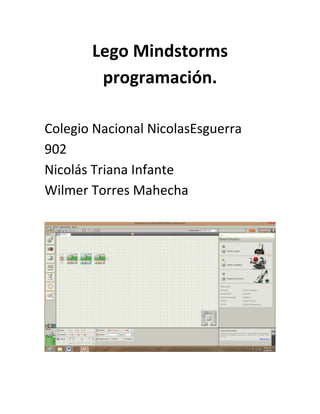 Colegio Nacional NicolasEsguerra
902
Nicolás Triana Infante
Wilmer Torres Mahecha
Lego Mindstorms
programación.
 