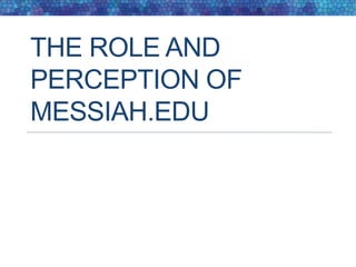 THE ROLE AND
PERCEPTION OF
MESSIAH.EDU
 