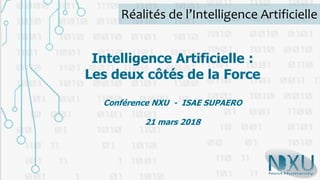 Réalités de l’Intelligence Artificielle
Intelligence Artificielle :
Les deux côtés de la Force
Conférence NXU - ISAE SUPAERO
21 mars 2018
 