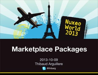 Marketplace Packages
2013-10-09
Thibaud Arguillere
@thibarg
Thursday, October 17, 13

 