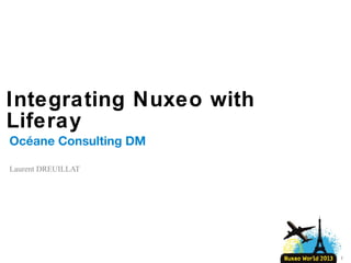 Integrating Nuxeo with
Liferay
Océane Consulting DM
Laurent DREUILLAT

1

 