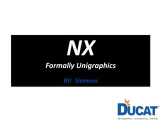 NX
Formally Unigraphics
BY: Siemens
 