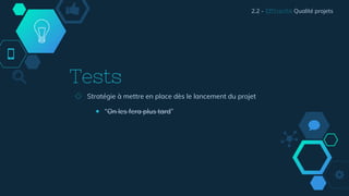 Tests
◇ Stratégie à mettre en place dès le lancement du projet
￭ “On les fera plus tard”
2.2 - Efficacité Qualité projets
 