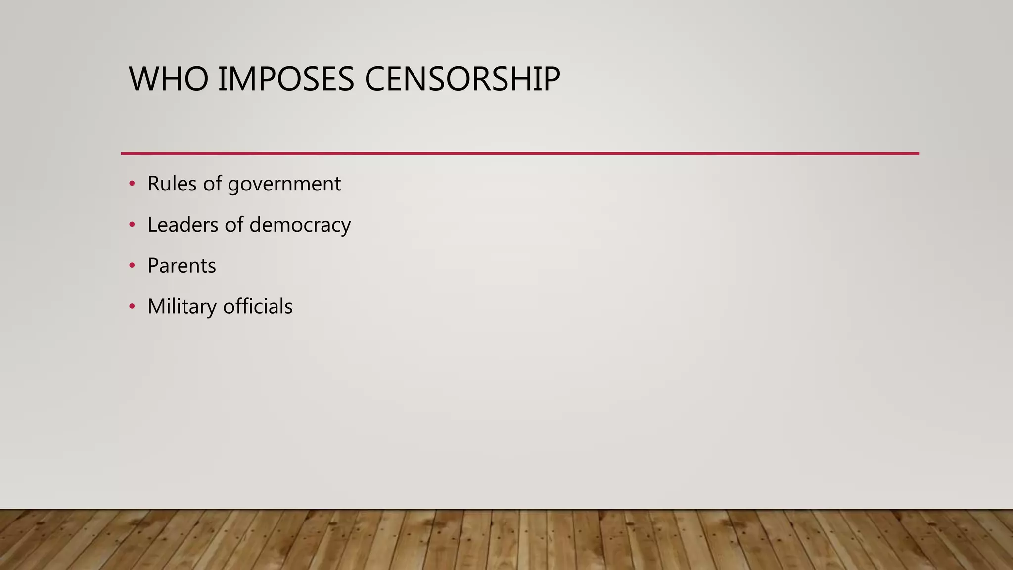 WHO IMPOSES CENSORSHIP
• Rules of government
• Leaders of democracy
• Parents
• Military officials