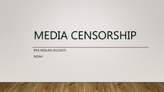 MEDIA CENSORSHIP
IFFA ROSLAN (0121027)
NOAH
 